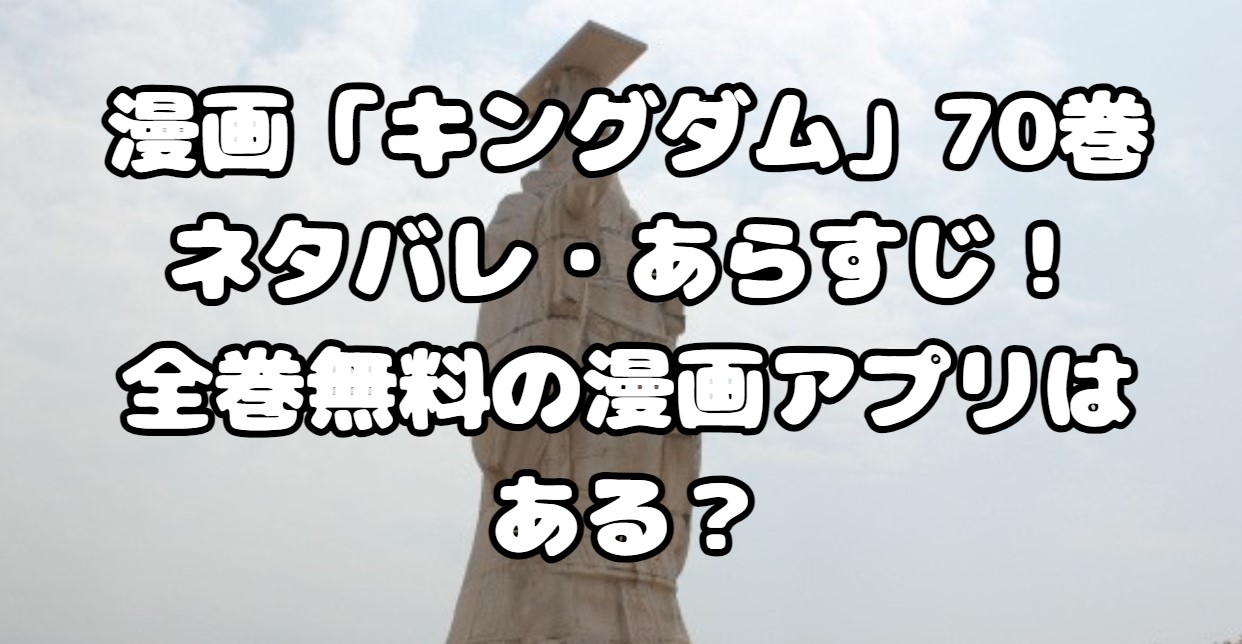 漫画「キングダム」70巻ネタバレ・あらすじ！全巻無料の漫画アプリはある？