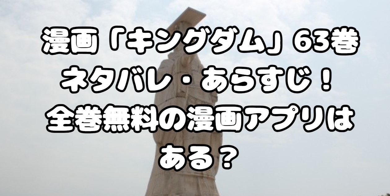 漫画「キングダム」63巻ネタバレ・あらすじ！全巻無料の漫画アプリはある？