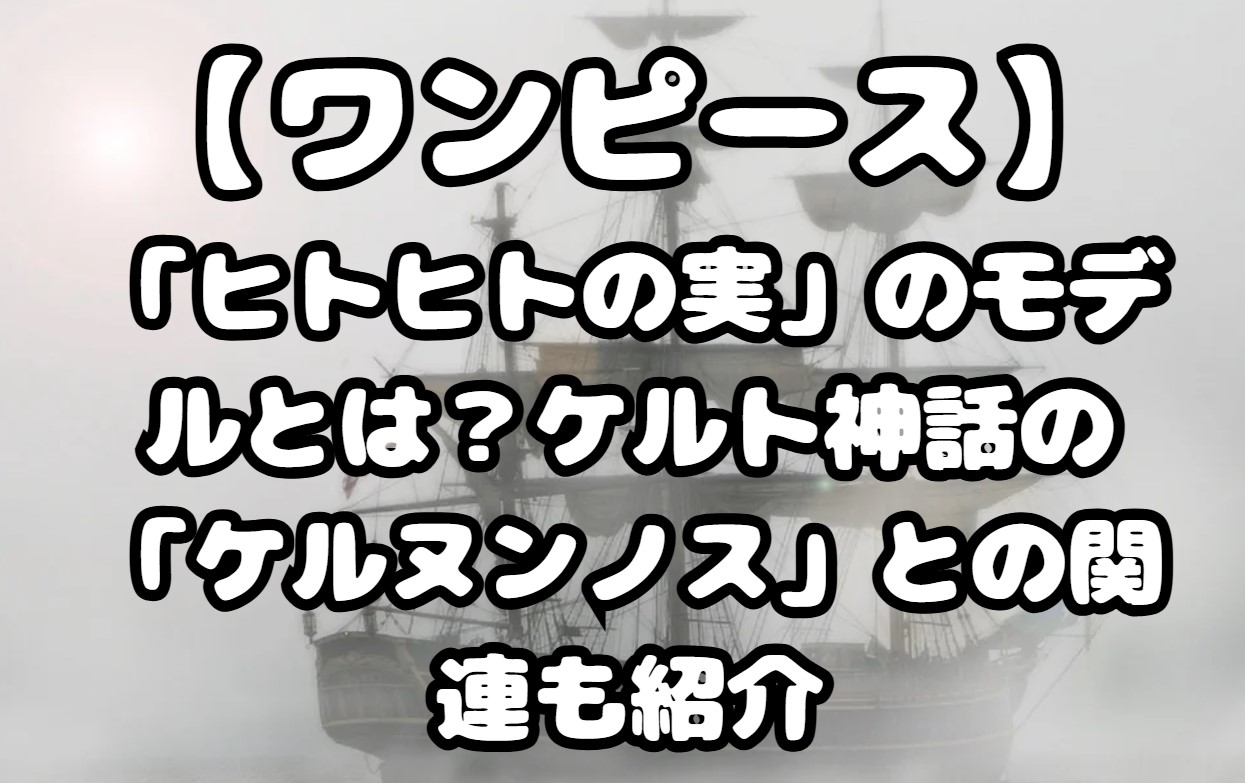 「ヒトヒトの実」のモデルとは？ケルト神話の「ケルヌンノス」との関連も紹介