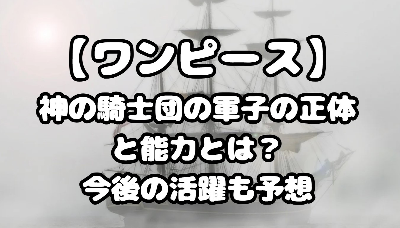 神の騎士団の軍子の正体と能力とは？今後の活躍も予想