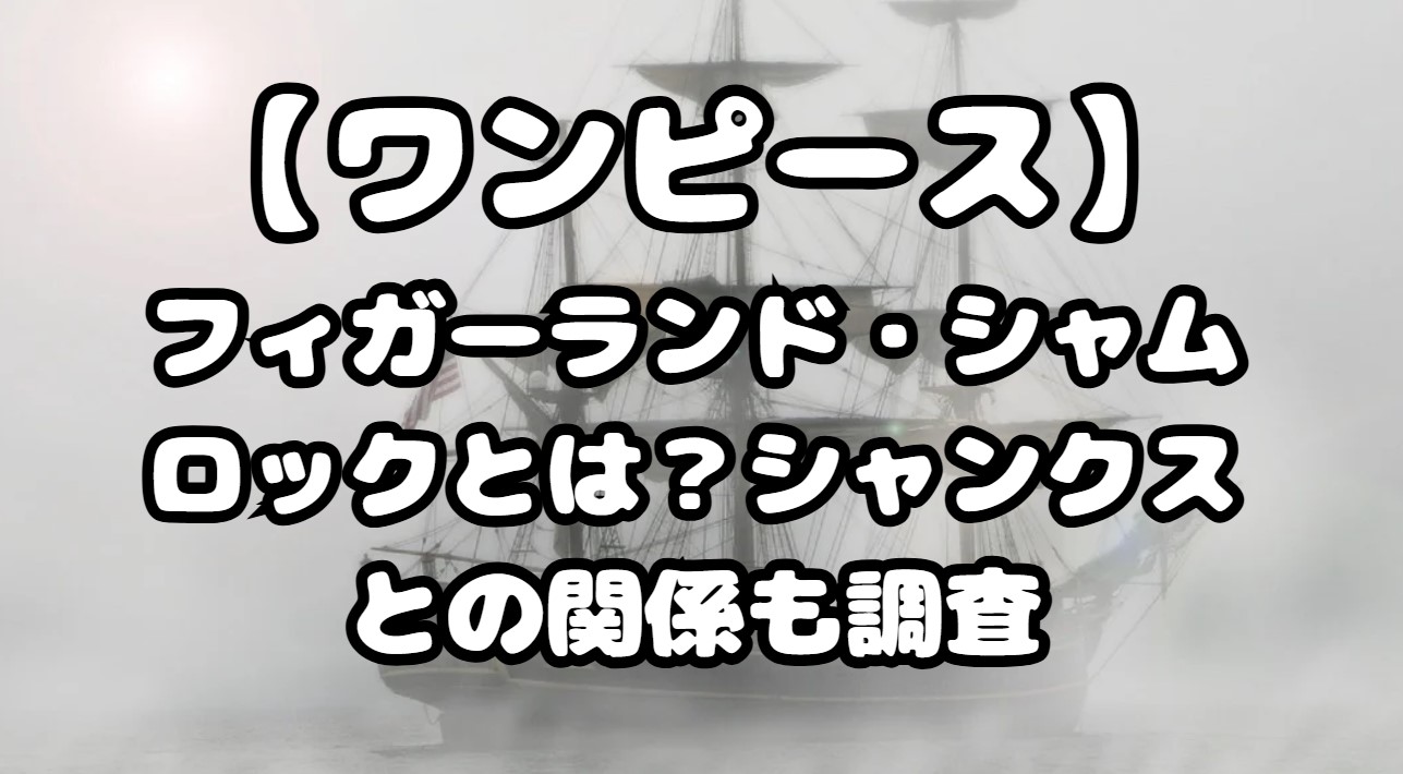 フィガーランド・シャムロックとは？シャンクスとの関係も調査