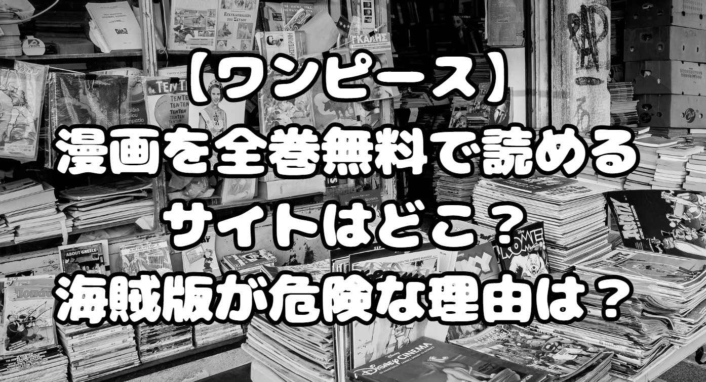 漫画を全巻無料で読めるサイトはどこ？海賊版が危険な理由は？