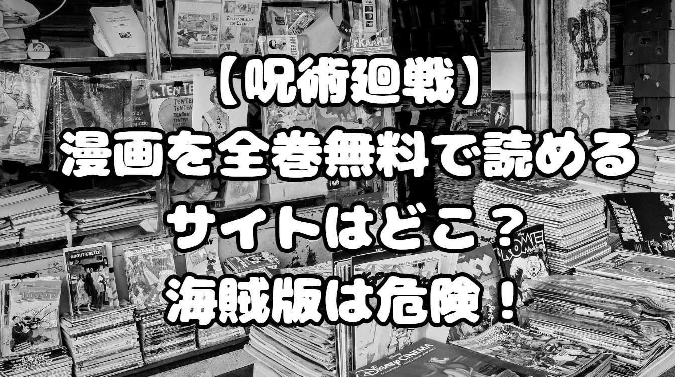 【呪術廻戦】漫画を全巻無料で読めるサイトはどこ？海賊版は危険！