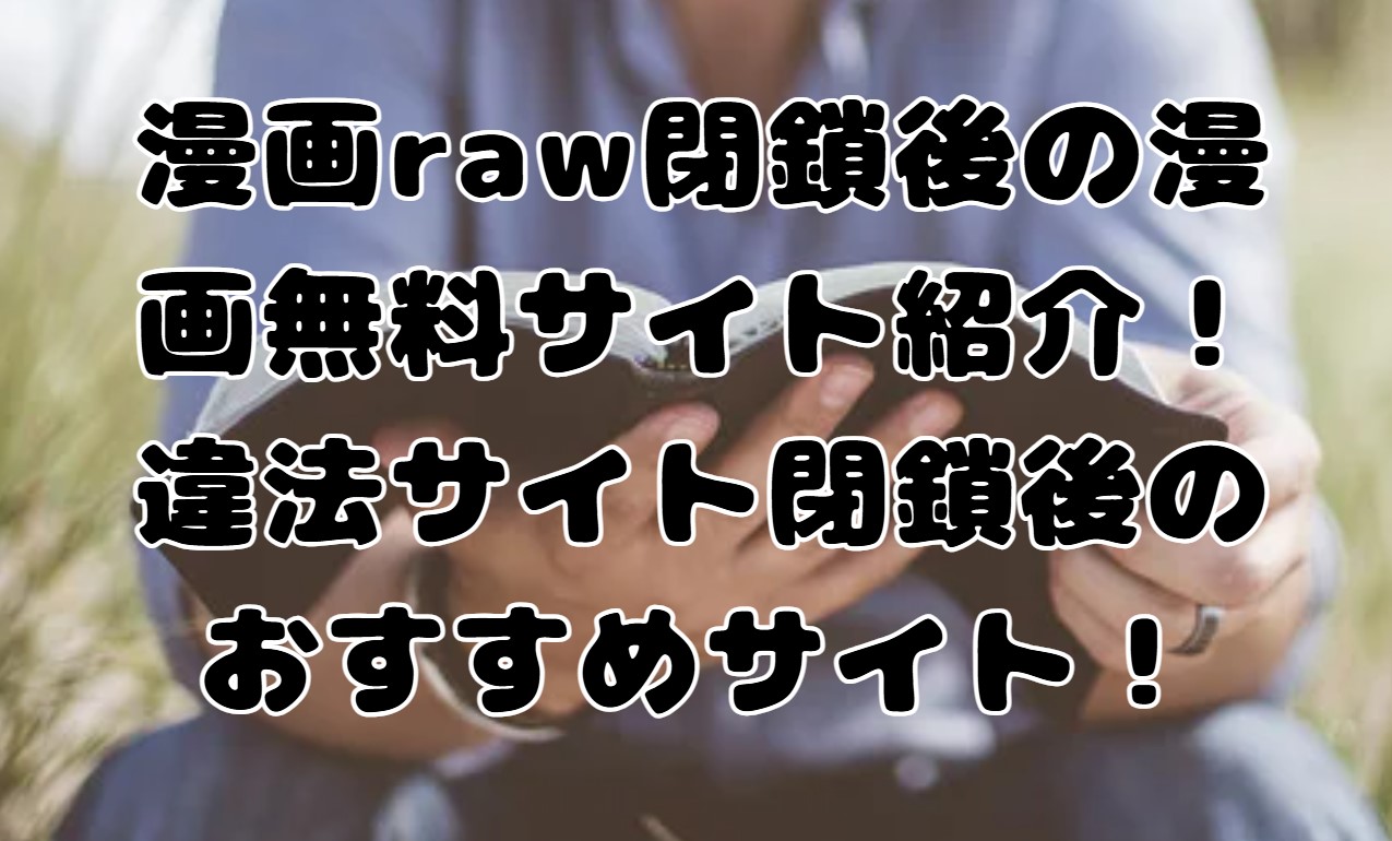 漫画raw閉鎖後の漫画無料サイト紹介！違法サイト閉鎖後のおすすめサイト調査！