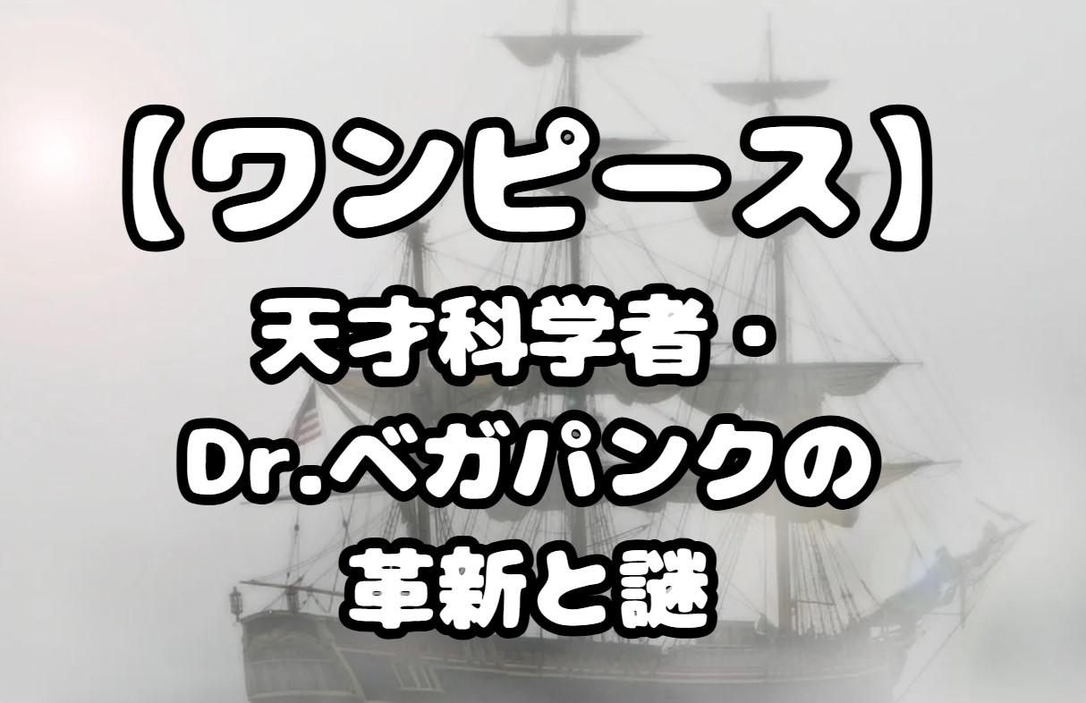 【ワンピース 】天才科学者・Dr.ベガパンクの革新と謎