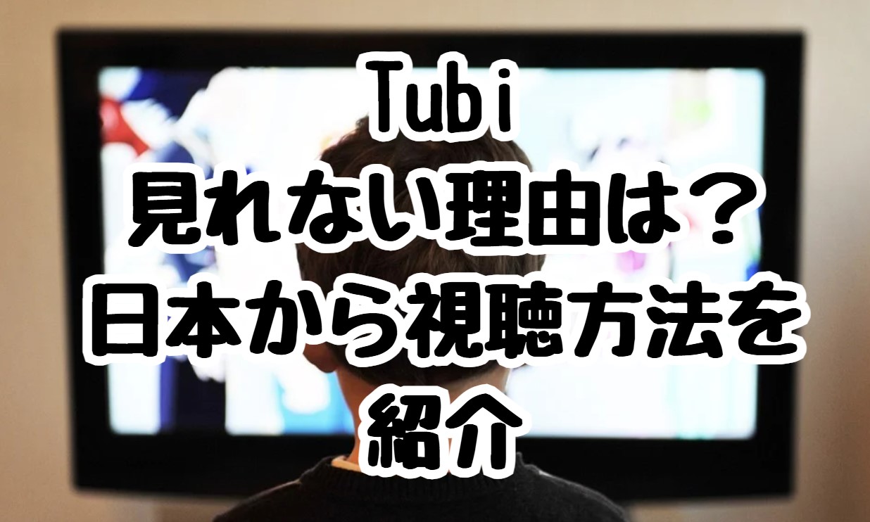 Tubi見れない理由は？日本から視聴方法を紹介