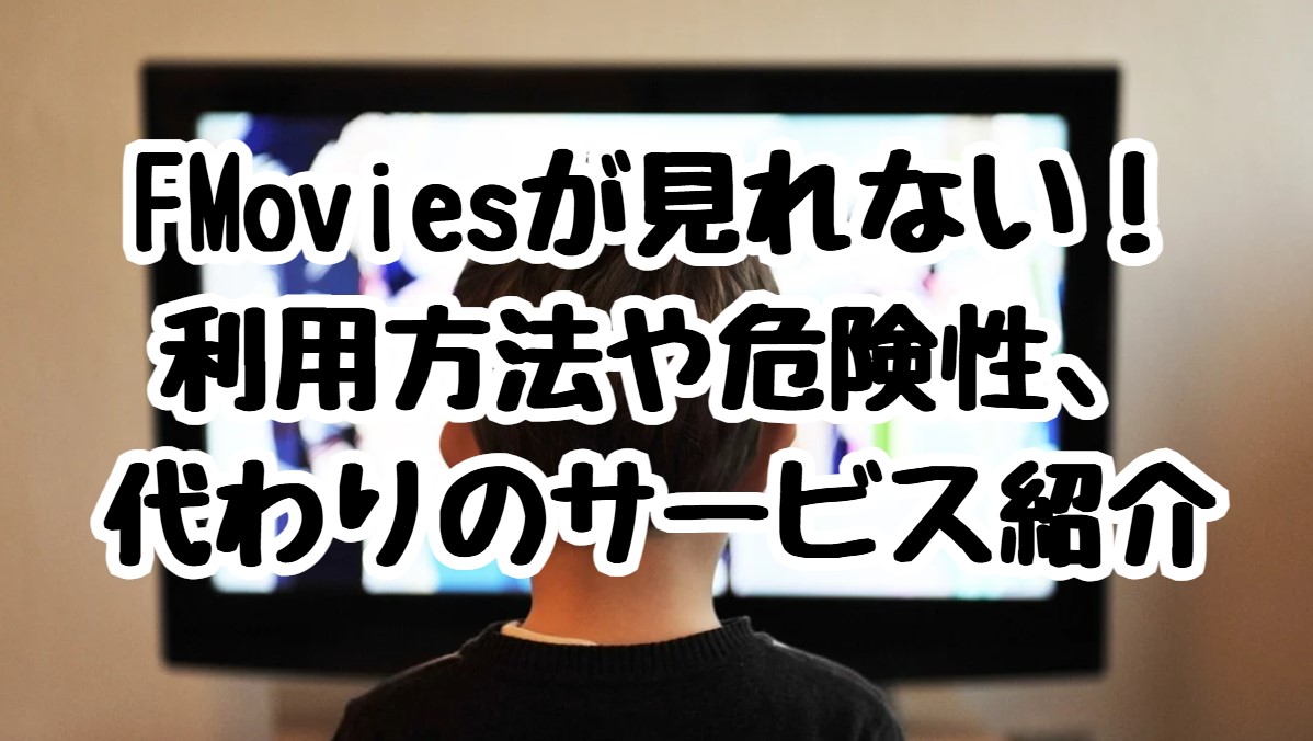 FMoviesが見れない！利用方法や危険性、代わりのサービス紹介