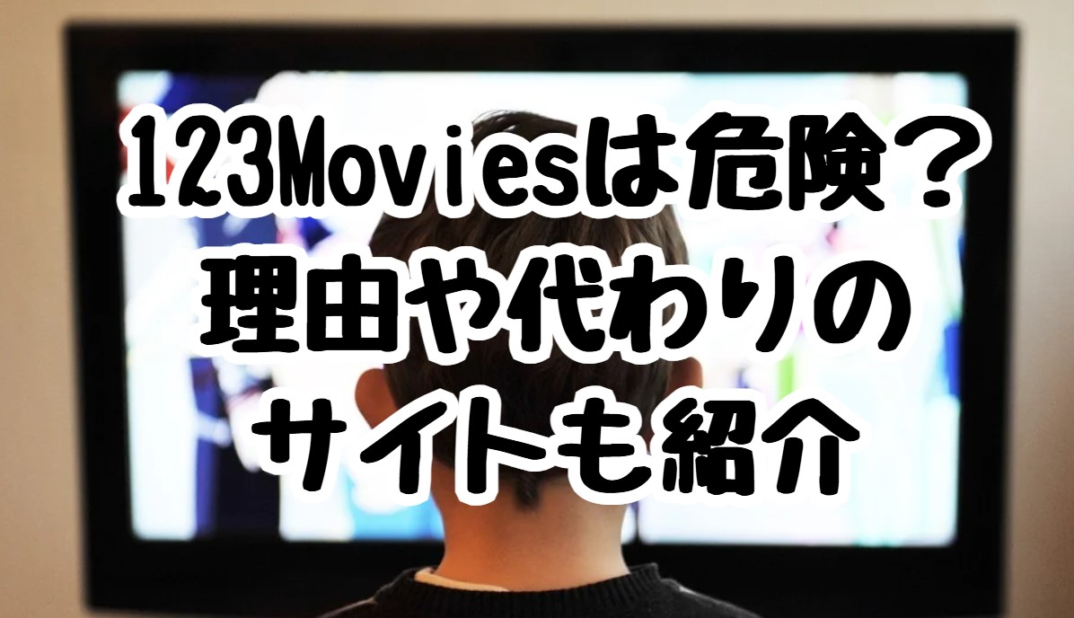 123Moviesは危険？理由や代わりのサイトも紹介