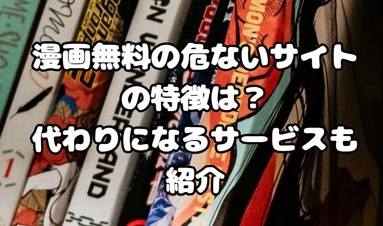 漫画無料の危ないサイトの特徴は？代わりになるサービスも紹介