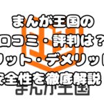 まんが王国の口コミ・評判は？メリット・デメリットや安全性を徹底解説！