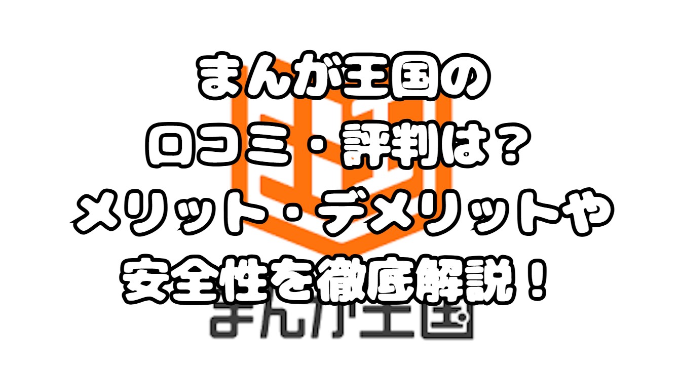 まんが王国の口コミ・評判は？メリット・デメリットや安全性を徹底解説！