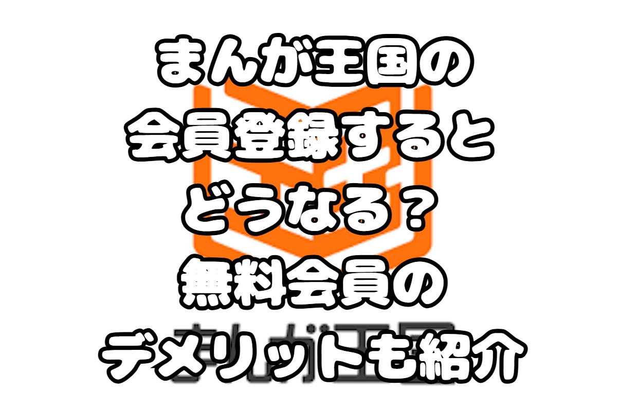 まんが王国の会員登録するとどうなる？無料会員のデメリットも紹介