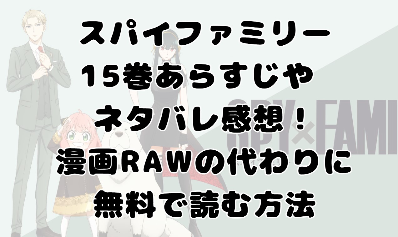 スパイファミリー 15巻あらすじや ネタバレ感想！漫画RAWの代わりに無料で読む方法