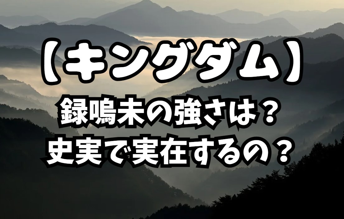 【キングダム】録嗚未(ろくおみ)の強さは？史実で実在するのか調査