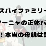 【スパイファミリー】アーニャの正体バレる！本当の母親は誰？