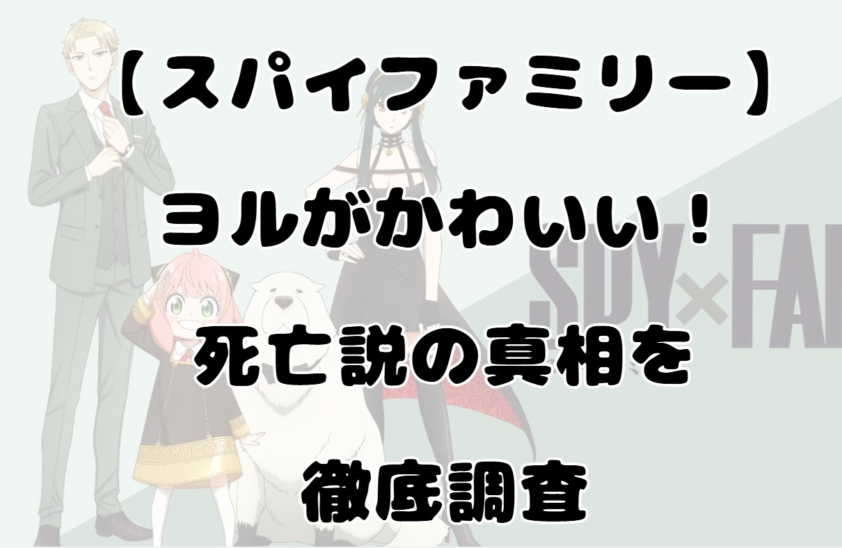 【スパイファミリー】ヨルがかわいい！死亡説の真相を徹底調査