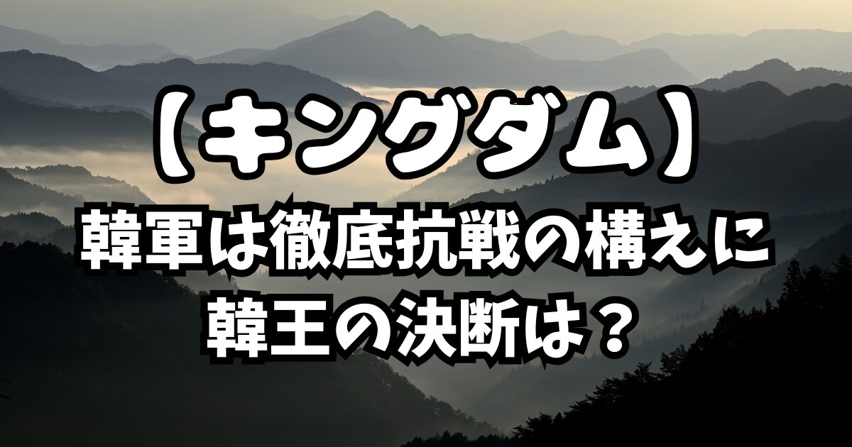 【キングダム】834話考察！韓軍は徹底抗戦の構えに韓王の決断は？