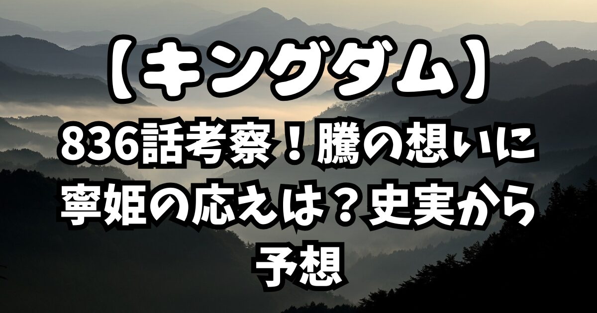 【キングダム】836話考察！騰の想いに寧姫の応えは？史実から予想