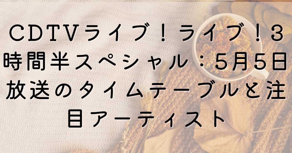 CDTV Live! Live! 3.5 Hour Special: Timetable