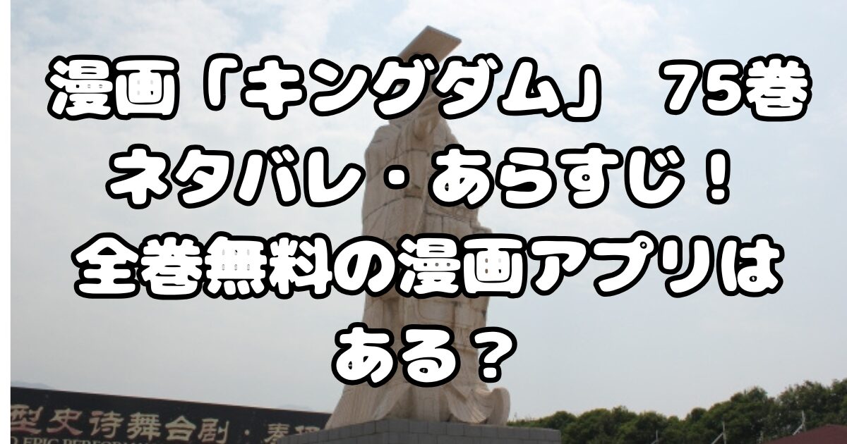 漫画「キングダム」75巻ネタバレ・あらすじ！全巻無料の漫画アプリはある？