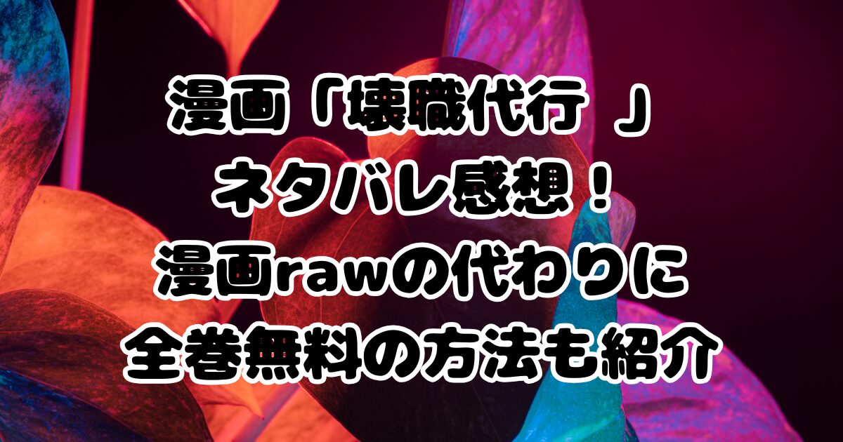漫画「壊職代行 」ネタバレ感想！漫画rawの代わりに全巻無料の方法も紹介