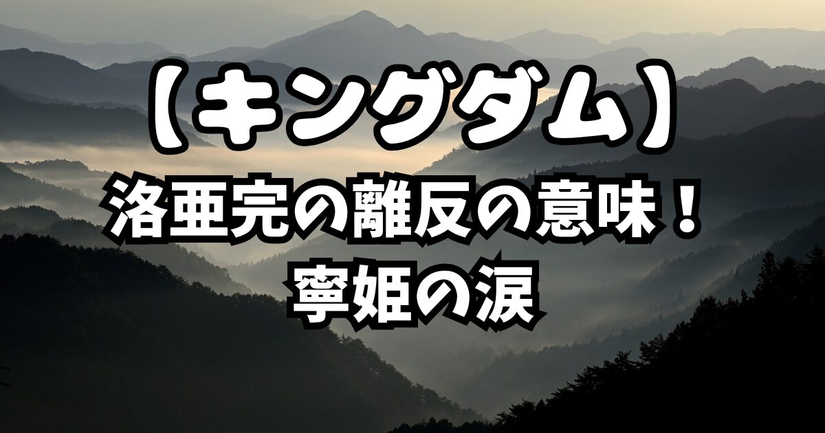 キングダム最新839話考察！洛亜完の離反の意味！寧姫の涙