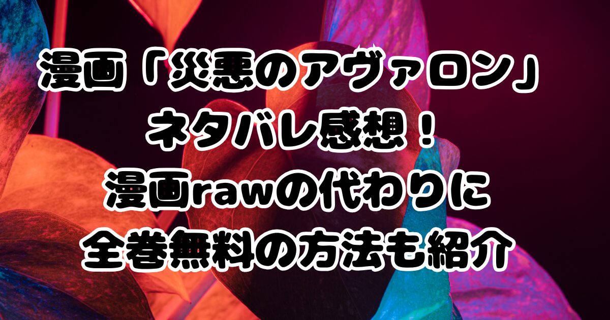 漫画「災悪のアヴァロン」ネタバレ感想！漫画rawの代わりに全巻無料の方法も紹介