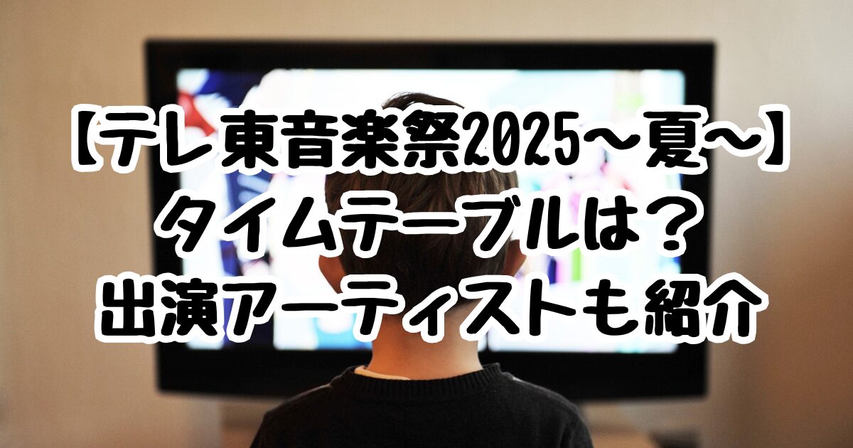 【テレ東音楽祭2025～夏～】タイムテーブルは？出演アーティストも紹介