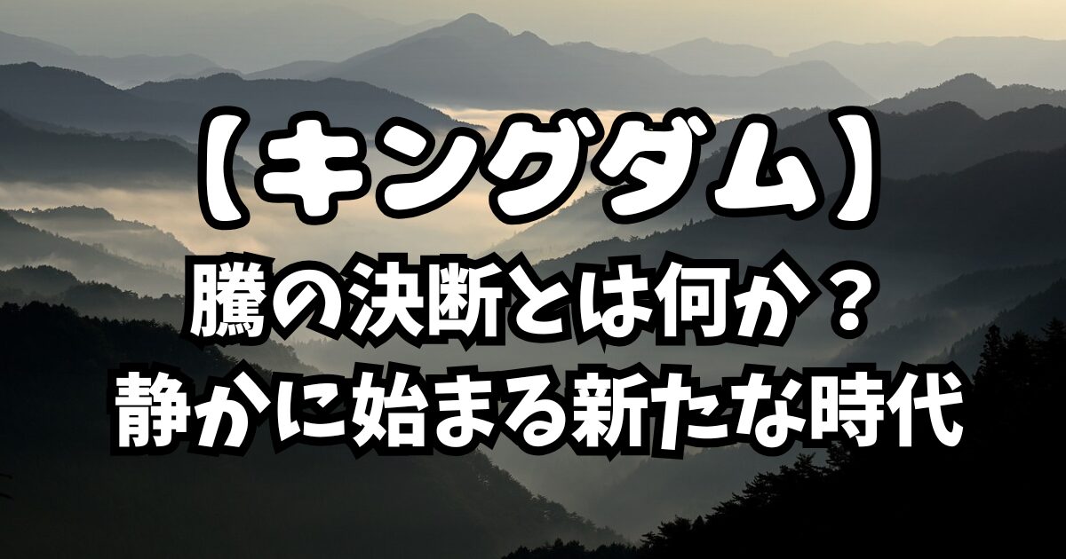 キングダム843話考察｜騰の決断とは何か？静かに始まる新たな時代