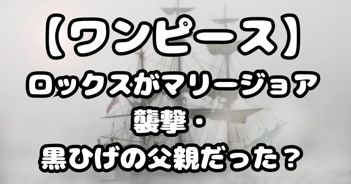 ロックスがマリージョア襲撃・黒ひげの父親だった？